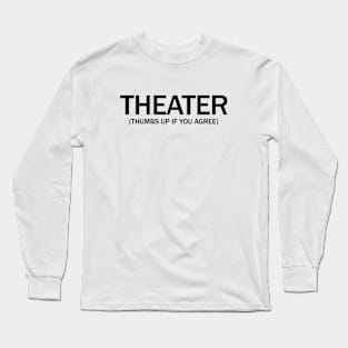 Theater. (Thumbs up if you agree) in black. Long Sleeve T-Shirt